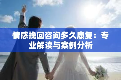 情感挽回咨询多久康复：专业解读与案例分析
