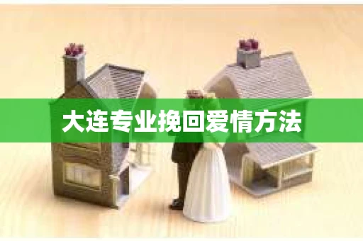 大连专业挽回爱情方法