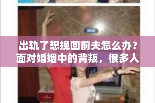 出轨了想挽回前夫怎么办？面对婚姻中的背叛，很多人都会感到痛苦和无助。但生活总是充满了转机，如果你真心想要挽回前夫，那么以下这些方法或许能给你一些启示。