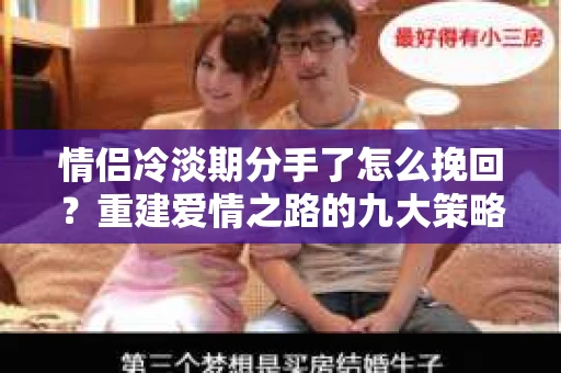 情侣冷淡期分手了怎么挽回？重建爱情之路的九大策略