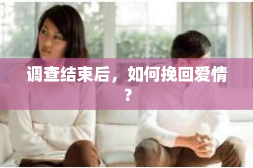 调查结束后，如何挽回爱情？
