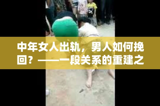 中年女人出轨，男人如何挽回？——一段关系的重建之路