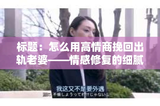 标题：怎么用高情商挽回出轨老婆——情感修复的细腻之道