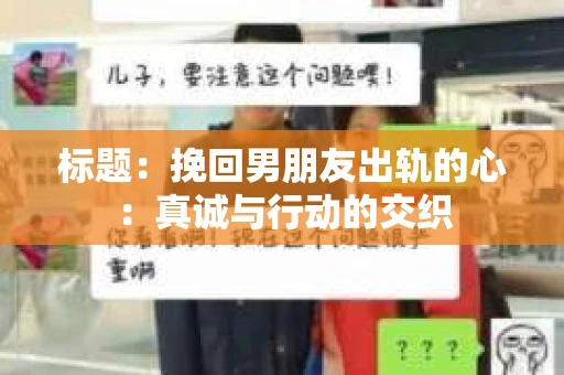 标题：挽回男朋友出轨的心：真诚与行动的交织