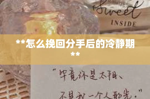 **怎么挽回分手后的冷静期**