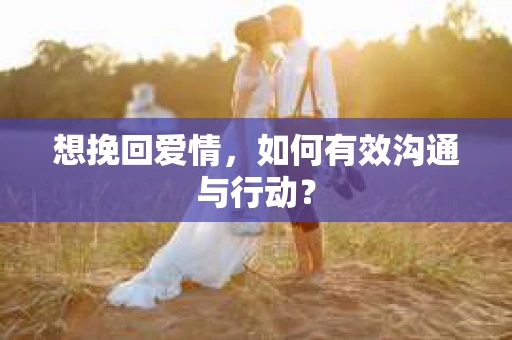 想挽回爱情，如何有效沟通与行动？