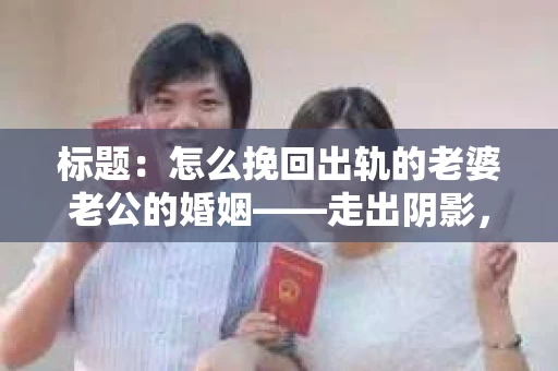 标题：怎么挽回出轨的老婆老公的婚姻——走出阴影，重建信任