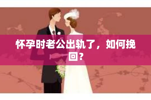 怀孕时老公出轨了，如何挽回？