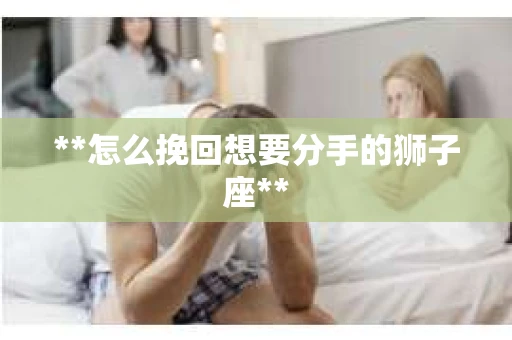 **怎么挽回想要分手的狮子座**