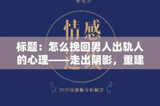 标题：怎么挽回男人出轨人的心理——走出阴影，重建信任