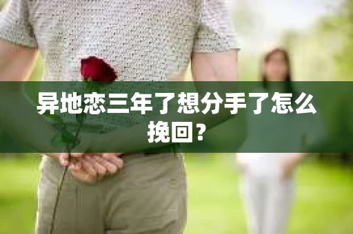 异地恋三年了想分手了怎么挽回？
