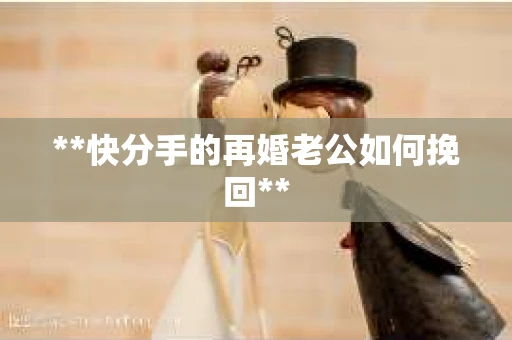 **快分手的再婚老公如何挽回**