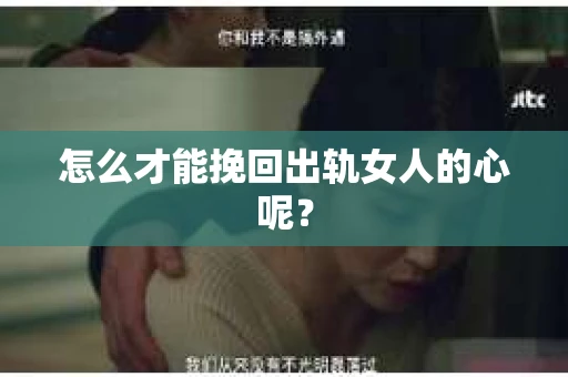 怎么才能挽回出轨女人的心呢？