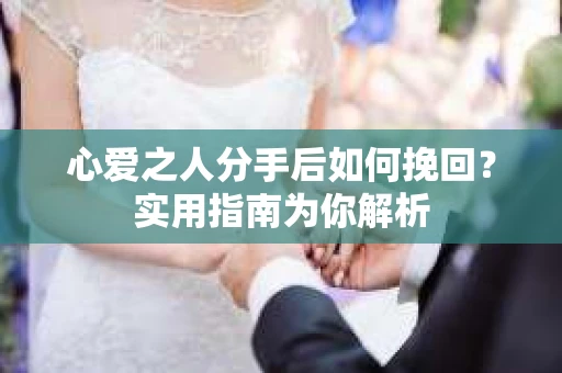 心爱之人分手后如何挽回？实用指南为你解析