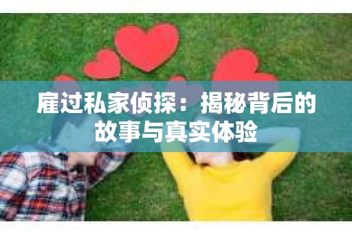 雇过私家侦探：揭秘背后的故事与真实体验