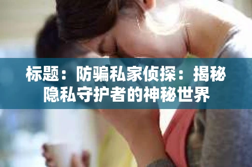 标题：防骗私家侦探：揭秘隐私守护者的神秘世界