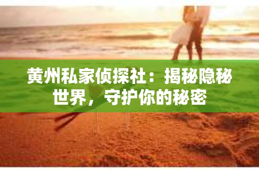 黄州私家侦探社：揭秘隐秘世界，守护你的秘密