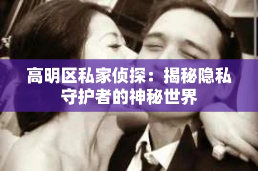 高明区私家侦探：揭秘隐私守护者的神秘世界