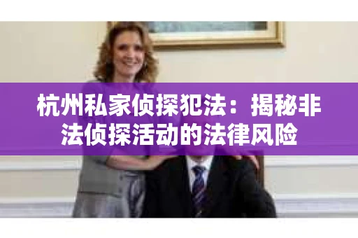 杭州私家侦探犯法：揭秘非法侦探活动的法律风险