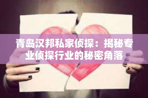 青岛汉邦私家侦探：揭秘专业侦探行业的秘密角落