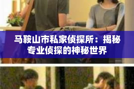 马鞍山市私家侦探所：揭秘专业侦探的神秘世界