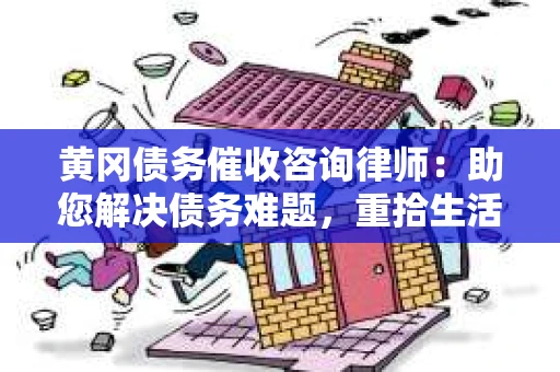 黄冈债务催收咨询律师：助您解决债务难题，重拾生活信心