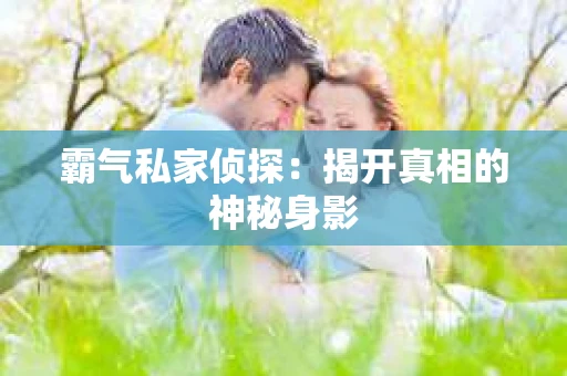 霸气私家侦探：揭开真相的神秘身影