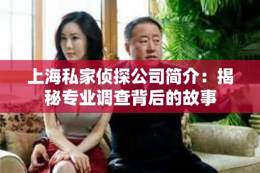上海私家侦探公司简介：揭秘专业调查背后的故事