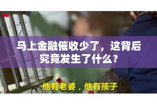 马上金融催收少了，这背后究竟发生了什么？