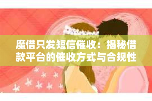 魔借只发短信催收：揭秘借款平台的催收方式与合规性