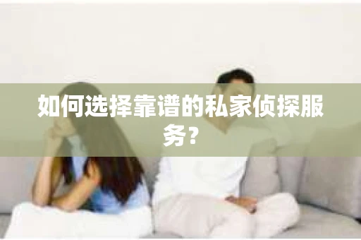 如何选择靠谱的私家侦探服务？