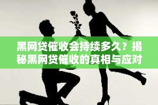 黑网贷催收会持续多久？揭秘黑网贷催收的真相与应对策略