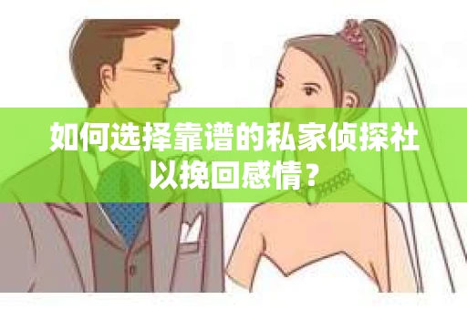 如何选择靠谱的私家侦探社以挽回感情？