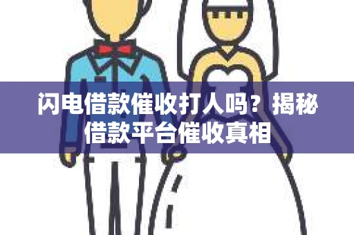 闪电借款催收打人吗？揭秘借款平台催收真相