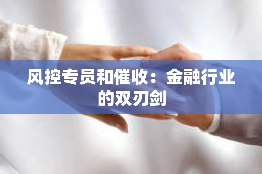 风控专员和催收：金融行业的双刃剑