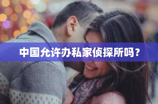 中国允许办私家侦探所吗？