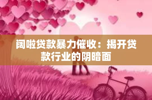 阔啦贷款暴力催收：揭开贷款行业的阴暗面
