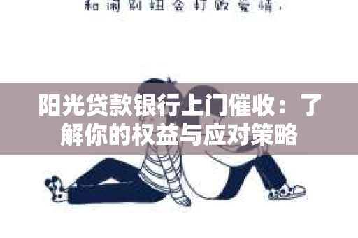 阳光贷款银行上门催收：了解你的权益与应对策略