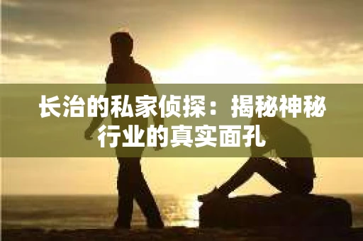 长治的私家侦探：揭秘神秘行业的真实面孔