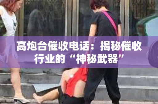 高炮台催收电话：揭秘催收行业的“神秘武器”
