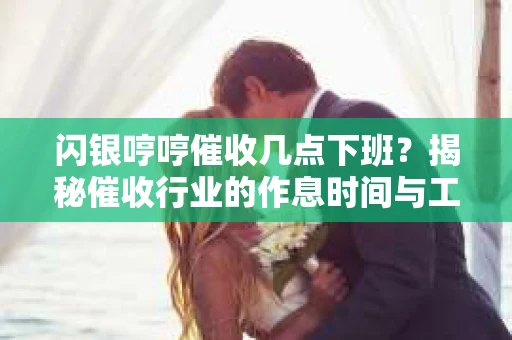 闪银哼哼催收几点下班？揭秘催收行业的作息时间与工作状态