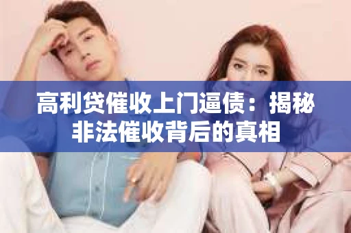 高利贷催收上门逼债：揭秘非法催收背后的真相
