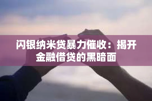 闪银纳米贷暴力催收：揭开金融借贷的黑暗面
