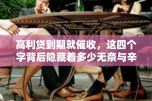 高利贷到期就催收，这四个字背后隐藏着多少无奈与辛酸。在这个充满诱惑与陷阱的金融世界里，我们该如何保护自己，避免陷入高利贷的泥潭？今天，就让我们一起来揭开高利贷到期催收的神秘面纱。