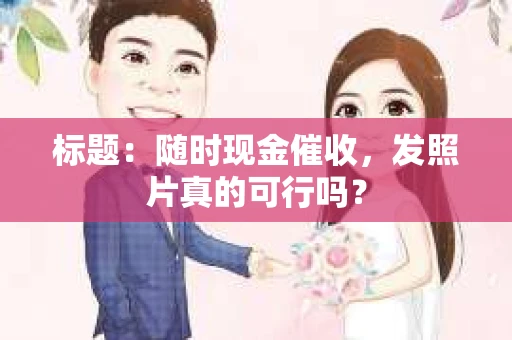 标题：随时现金催收，发照片真的可行吗？