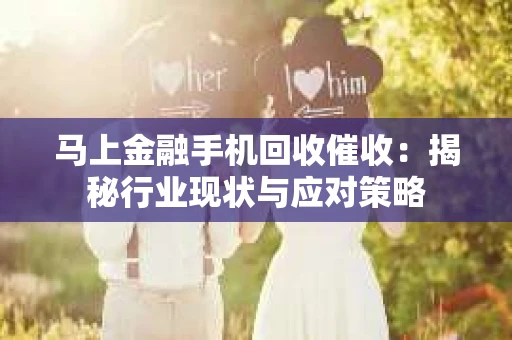 马上金融手机回收催收：揭秘行业现状与应对策略