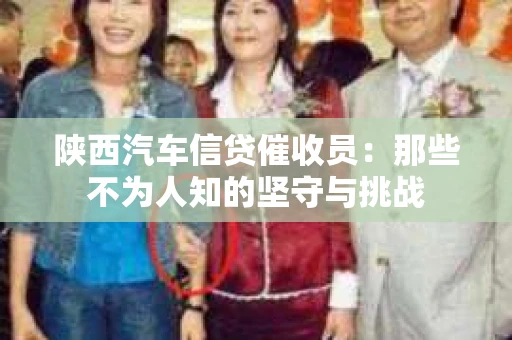 陕西汽车信贷催收员：那些不为人知的坚守与挑战