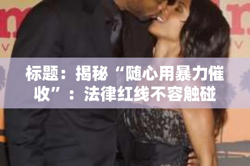 标题：揭秘“随心用暴力催收”：法律红线不容触碰
