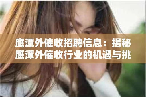 鹰潭外催收招聘信息：揭秘鹰潭外催收行业的机遇与挑战
