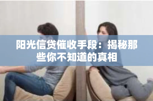 阳光信贷催收手段：揭秘那些你不知道的真相